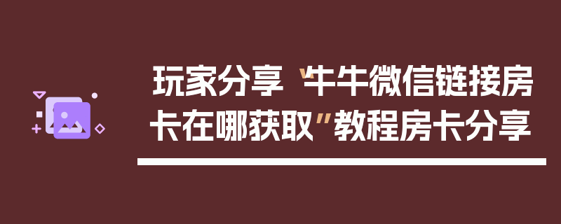 玩家分享“牛牛微信链接房卡在哪获取”教程房卡分享