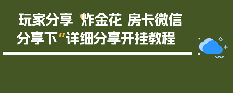 玩家分享“炸金花 房卡微信分享下”详细分享开挂教程