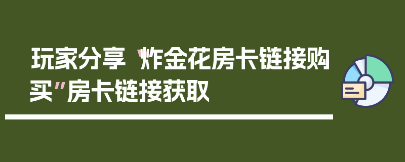 玩家分享“炸金花房卡链接购买”房卡链接获取