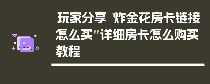 玩家分享“炸金花房卡链接怎么买”详细房卡怎么购买教程