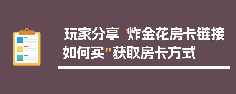 玩家分享“炸金花房卡链接如何买”获取房卡方式