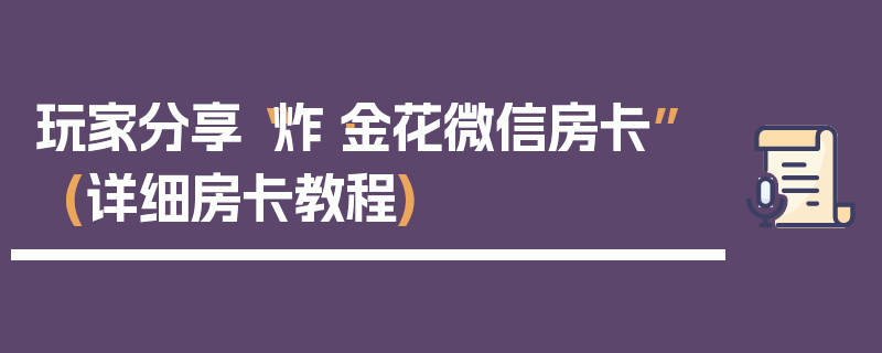 玩家分享“炸·金花微信房卡”(详细房卡教程)