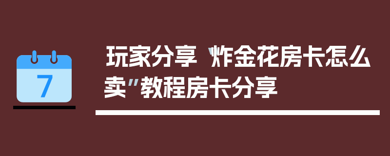 玩家分享“炸金花房卡怎么卖”教程房卡分享