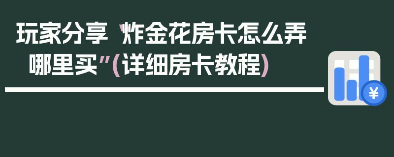 玩家分享“炸金花房卡怎么弄哪里买”(详细房卡教程)