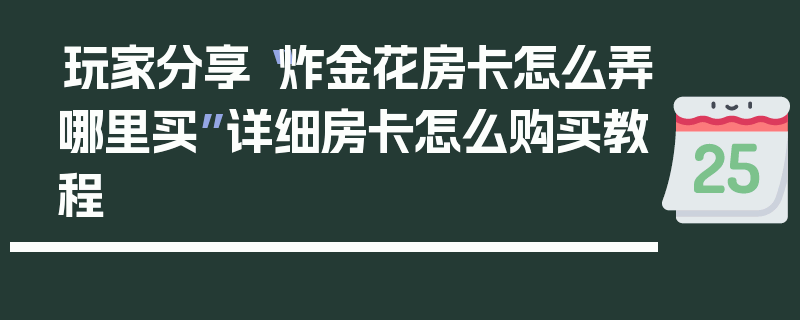 玩家分享“炸金花房卡怎么弄哪里买”详细房卡怎么购买教程