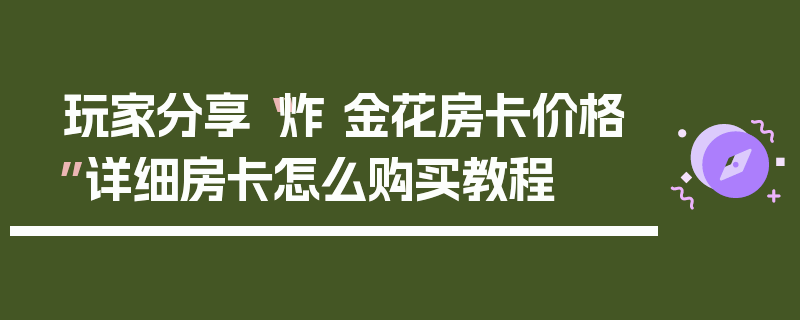 玩家分享“炸 金花房卡价格”详细房卡怎么购买教程