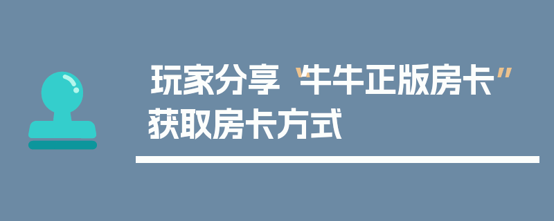 玩家分享“牛牛正版房卡”获取房卡方式