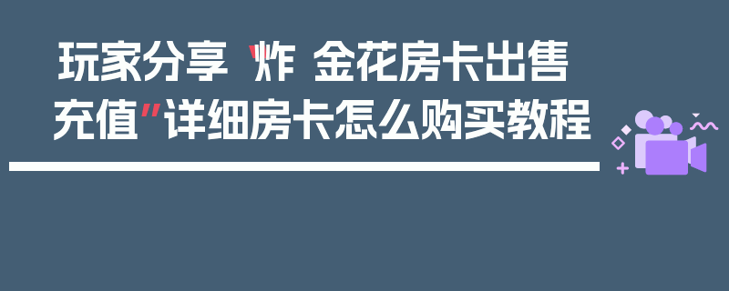 玩家分享“炸 金花房卡出售充值”详细房卡怎么购买教程