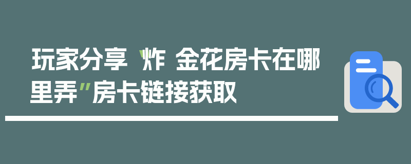 玩家分享“炸 金花房卡在哪里弄”房卡链接获取