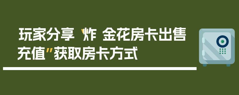 玩家分享“炸 金花房卡出售充值”获取房卡方式
