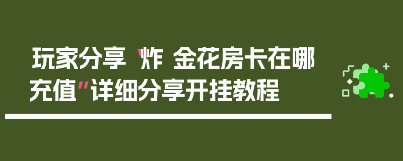 玩家分享“炸 金花房卡在哪充值”详细分享开挂教程