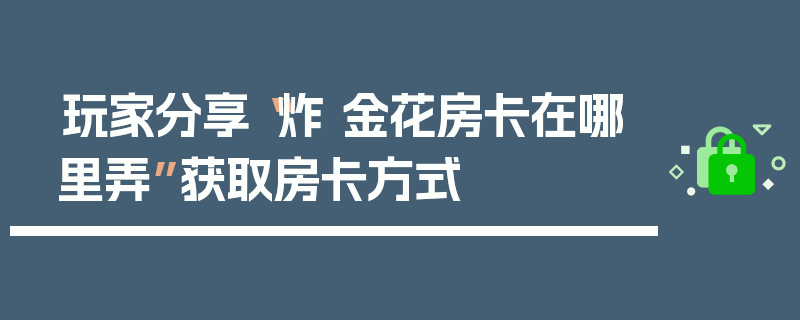 玩家分享“炸 金花房卡在哪里弄”获取房卡方式