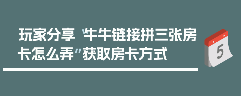 玩家分享“牛牛链接拼三张房卡怎么弄”获取房卡方式