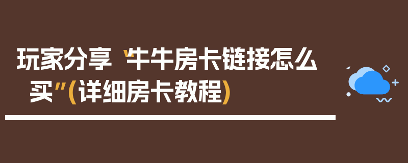 玩家分享“牛牛房卡链接怎么买”(详细房卡教程)