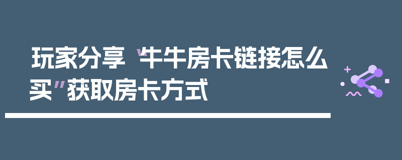 玩家分享“牛牛房卡链接怎么买”获取房卡方式