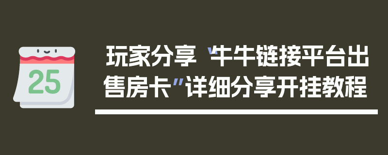 玩家分享“牛牛链接平台出售房卡”详细分享开挂教程