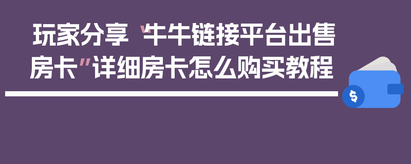 玩家分享“牛牛链接平台出售房卡”详细房卡怎么购买教程