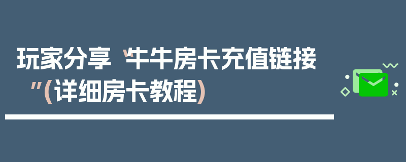 玩家分享“牛牛房卡充值链接”(详细房卡教程)
