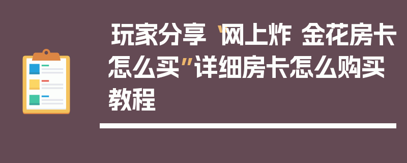 玩家分享“网上炸 金花房卡怎么买”详细房卡怎么购买教程