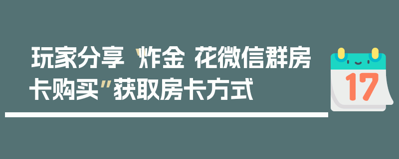 玩家分享“炸金 花微信群房卡购买”获取房卡方式