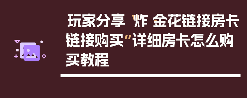 玩家分享“炸·金花链接房卡链接购买”详细房卡怎么购买教程