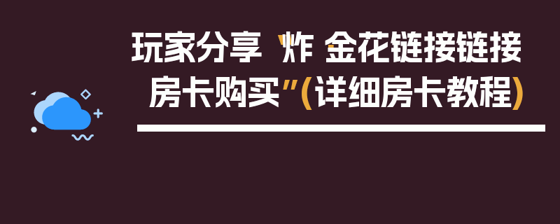 玩家分享“炸·金花链接链接房卡购买”(详细房卡教程)