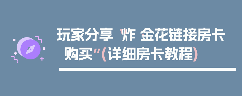 玩家分享“炸·金花链接房卡购买”(详细房卡教程)