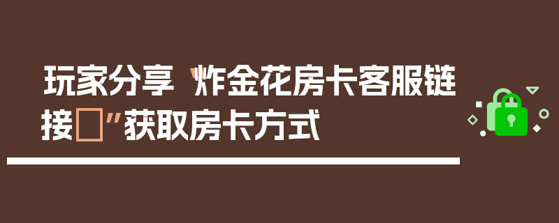 玩家分享“炸金花房卡客服链接	”获取房卡方式