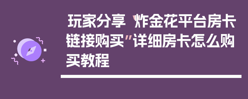 玩家分享“炸金花平台房卡链接购买”详细房卡怎么购买教程
