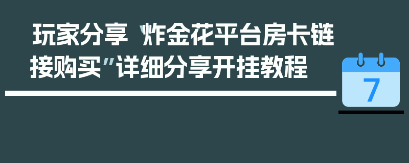 玩家分享“炸金花平台房卡链接购买”详细分享开挂教程