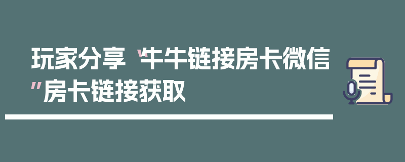 玩家分享“牛牛链接房卡微信”房卡链接获取