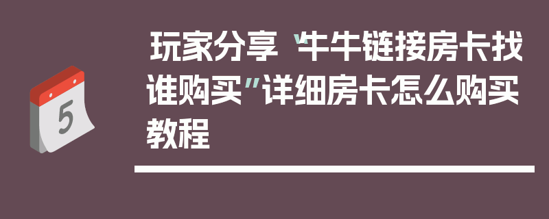 玩家分享“牛牛链接房卡找谁购买”详细房卡怎么购买教程
