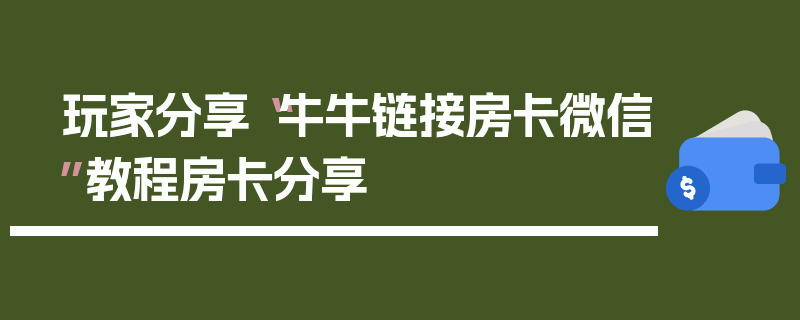 玩家分享“牛牛链接房卡微信”教程房卡分享