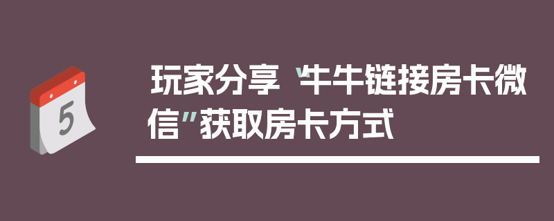 玩家分享“牛牛链接房卡微信”获取房卡方式