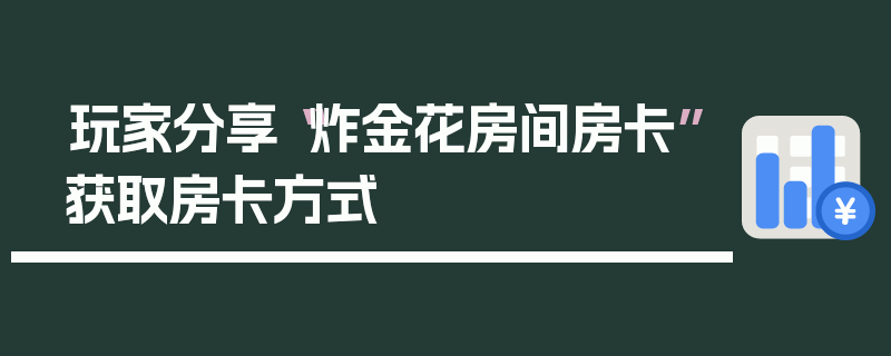 玩家分享“炸金花房间房卡”获取房卡方式