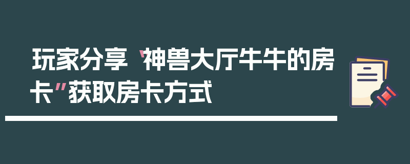 玩家分享“神兽大厅牛牛的房卡”获取房卡方式