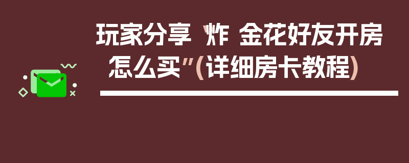 玩家分享“炸 金花好友开房怎么买”(详细房卡教程)
