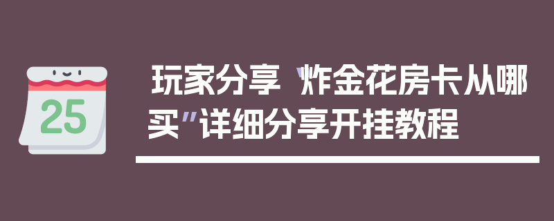 玩家分享“炸金花房卡从哪买”详细分享开挂教程