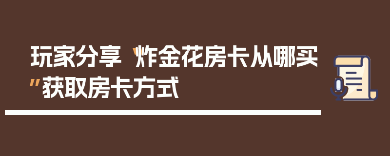 玩家分享“炸金花房卡从哪买”获取房卡方式