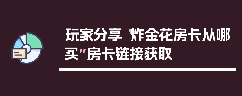 玩家分享“炸金花房卡从哪买”房卡链接获取