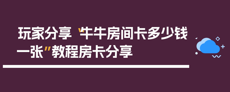 玩家分享“牛牛房间卡多少钱一张”教程房卡分享