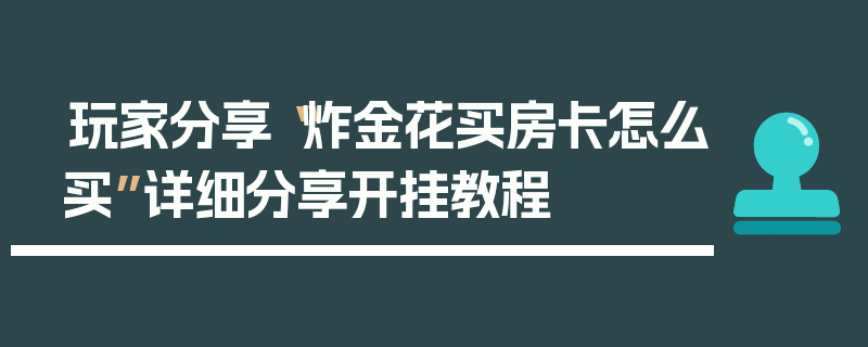 玩家分享“炸金花买房卡怎么买”详细分享开挂教程
