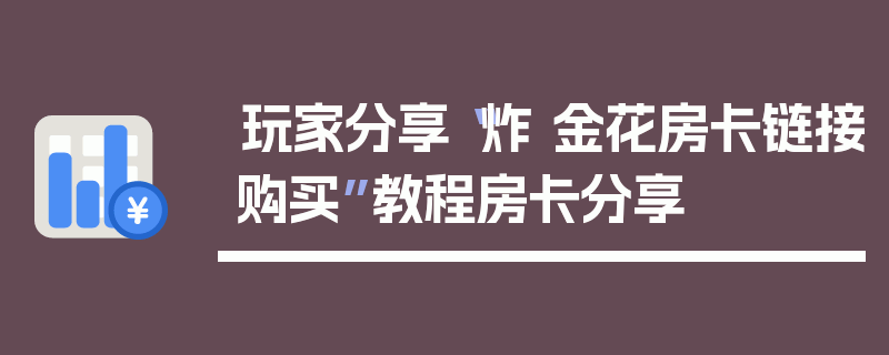 玩家分享“炸 金花房卡链接购买”教程房卡分享