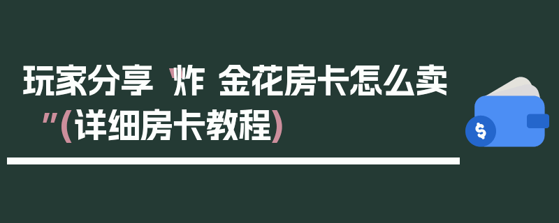 玩家分享“炸 金花房卡怎么卖”(详细房卡教程)