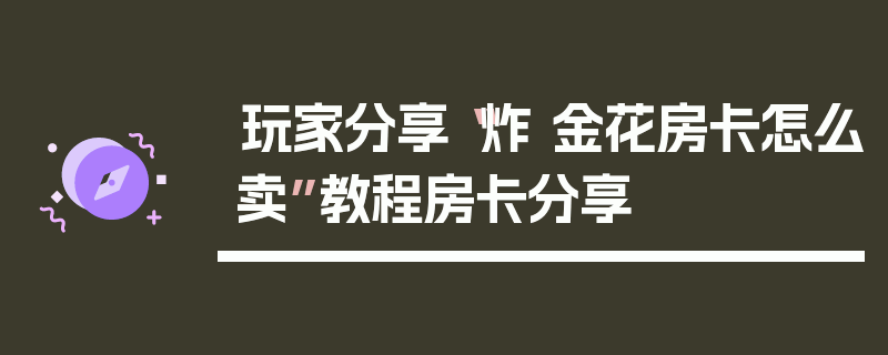 玩家分享“炸 金花房卡怎么卖”教程房卡分享