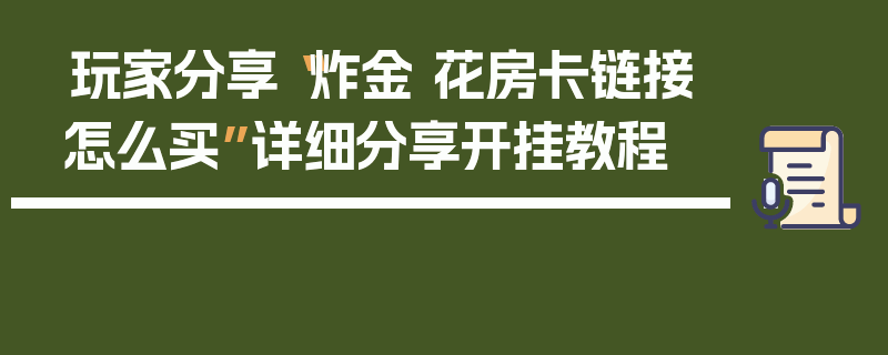 玩家分享“炸金 花房卡链接怎么买”详细分享开挂教程