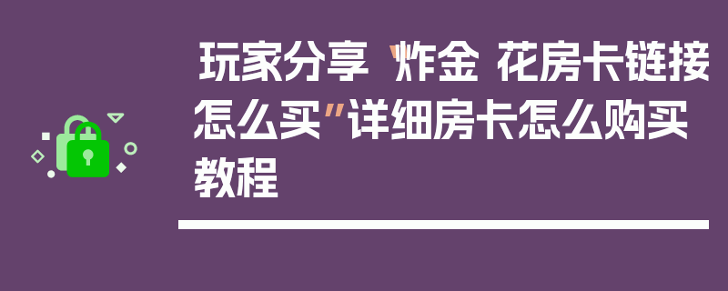 玩家分享“炸金 花房卡链接怎么买”详细房卡怎么购买教程