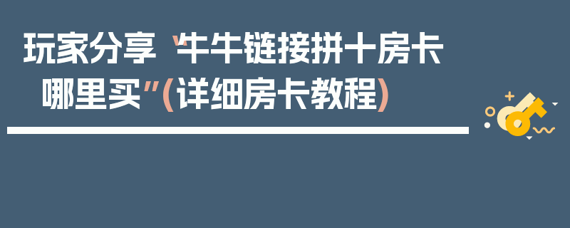 玩家分享“牛牛链接拼十房卡哪里买”(详细房卡教程)