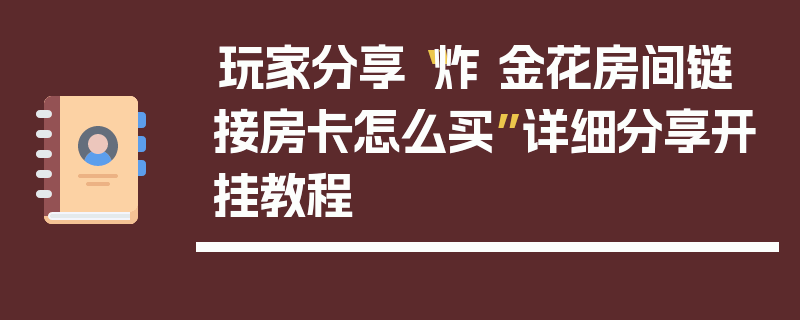 玩家分享“炸 金花房间链 接房卡怎么买”详细分享开挂教程