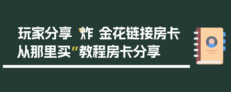 玩家分享“炸 金花链接房卡从那里买”教程房卡分享